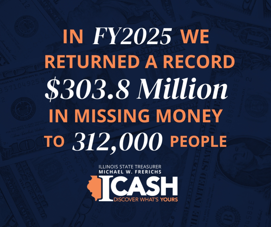 Illinois State Treasurer Michael Frerichs Returns Record 3 Million to People, Businesses, Nonprofits in Fiscal Year 2025 0,000 to Orphans of the Storm Animal Shelter in Lake County Illinois State Treasurer Michael Frerichs returned a record 3.8 million in missing money to nearly 312,000 residents, businesses and organizations through the I-CASH program during Fiscal Year 2025.